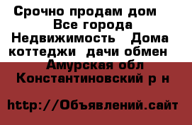 Срочно продам дом  - Все города Недвижимость » Дома, коттеджи, дачи обмен   . Амурская обл.,Константиновский р-н